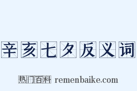 辛亥七夕反义词是什么意思的图片